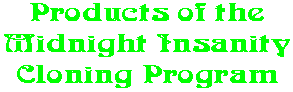 Products of the Midnight Insanity Cloning Program