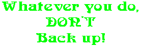 Whatever you do, DON'T Back up!