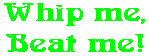 Whip me, Beat me!