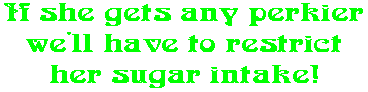 If she gets any perkier we'll have to restrict her sugar intake!