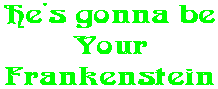 He's gonna be Your Frankenstein