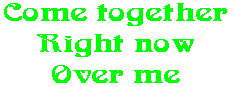 Come together Right now Over me