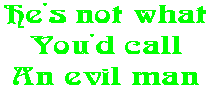 He's not what You'd call An evil man