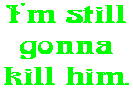 I'm still gonna kill him.