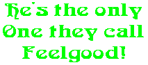 He's the only One they call Feelgood!