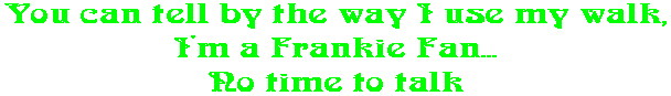 You can tell by the way I use my walk, I'm a Frankie Fan... No time to talk