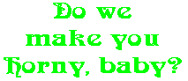 Do we make you Horny, baby?