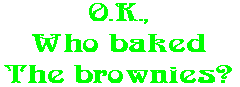 O.K., Who baked The brownies?
