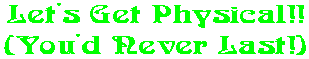 Let's Get Physical!! (You'd Never Last!)