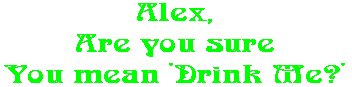 Alex, Are you sure You mean 'Drink Me?'