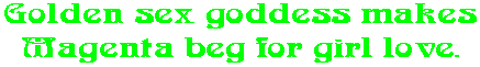 Golden sex goddess makes Magenta beg for girl love.
