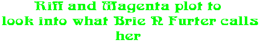 Riff and Magenta plot to  look into what Brie N Furter calls her 