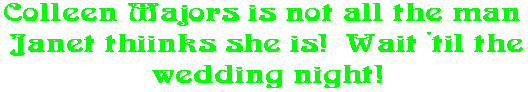 Colleen Majors is not all the man  Janet thiinks she is!  Wait 'til the wedding night!