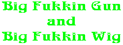 Big Fukkin Gun and Big Fukkin Wig