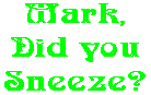 Mark, Did you Sneeze?