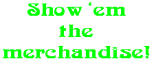 Show �em the merchandise!