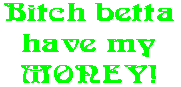 Bitch betta have my MONEY!