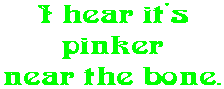 I hear it's pinker near the bone.