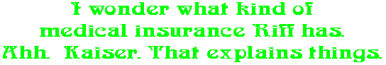 I wonder what kind of medical insurance Riff has. Ahh.  Kaiser. That explains things.
