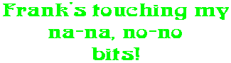 Frank's touching my na-na, no-no bits!
