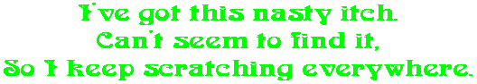 I've got this nasty itch. Can't seem to find it, So I keep scratching everywhere.