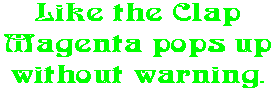 Like the Clap Magenta pops up without warning.