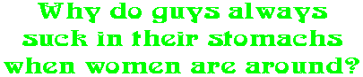 Why do guys always suck in their stomachs when women are around?