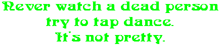 Never watch a dead person try to tap dance. It's not pretty.