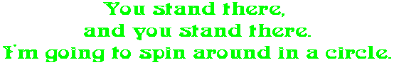 You stand there,  and you stand there. I'm going to spin around in a circle.
