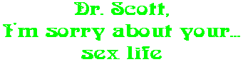 Dr. Scott, I'm sorry about your... sex life