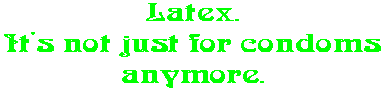 Latex. It's not just for condoms anymore.