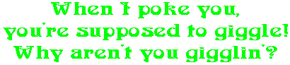 When I poke you, you're supposed to giggle! Why aren't you gigglin'?