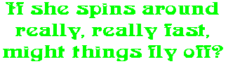 If she spins around really, really fast, might things fly off?