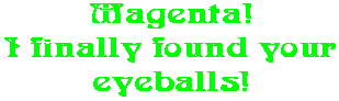 Magenta! I finally found your eyeballs!