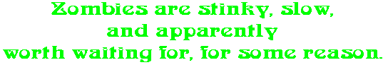 Zombies are stinky, slow, and apparently worth waiting for, for some reason.