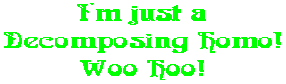 I'm just a Decomposing Homo! Woo Hoo!
