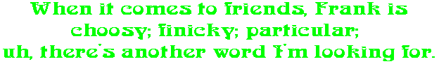 When it comes to friends, Frank is choosy; finicky; particular;  uh, there's another word I'm looking for.