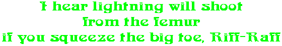 I hear lightning will shoot from the femur if you squeeze the big toe, Riff-Raff