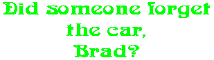 Did someone forget the car, Brad?