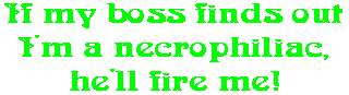 If my boss finds out I'm a necrophiliac, he'll fire me!