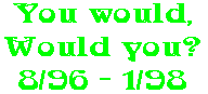 You would, Would you? 8/96 - 1/98