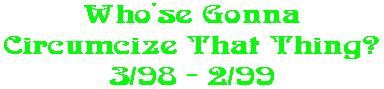 Who'se Gonna Circumcize That Thing? 3/98 - 2/99