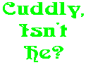 Cuddly, Isn't He?