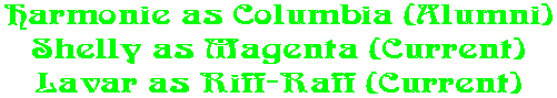 Harmonie as Columbia (Alumni) Shelly as Magenta (Current) Lavar as Riff-Raff (Current)