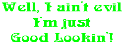 Well, I ain't evil I'm just Good Lookin'!