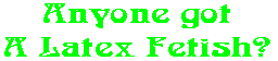 Anyone got A Latex Fetish?