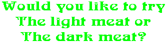 Would you like to try The light meat or The dark meat?