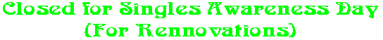 Closed for Singles Awareness Day (For Rennovations)