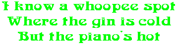 I know a whoopee spot Where the gin is cold But the piano's hot