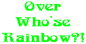 Over Who'se Rainbow?!